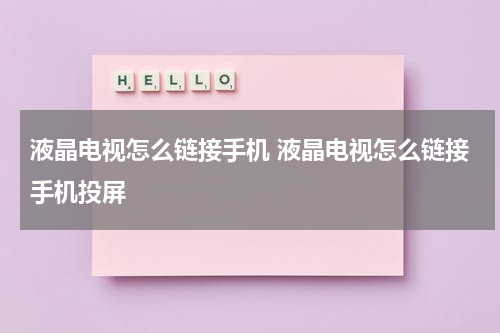 液晶电视怎么链接手机 液晶电视怎么链接手机投屏