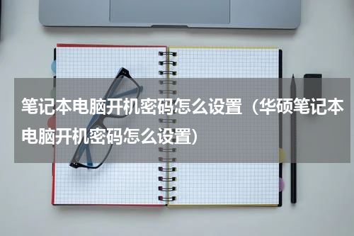 笔记本电脑开机密码怎么设置（华硕笔记本电脑开机密码怎么设置）