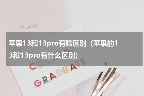 苹果13和13pro有啥区别（苹果的13和13pro有什么区别）