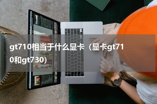 gt710相当于什么显卡（显卡gt710和gt730）