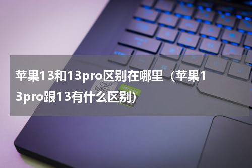 苹果13和13pro区别在哪里（苹果13pro跟13有什么区别）