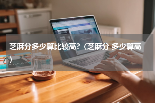 芝麻分多少算比较高?（芝麻分 多少算高）