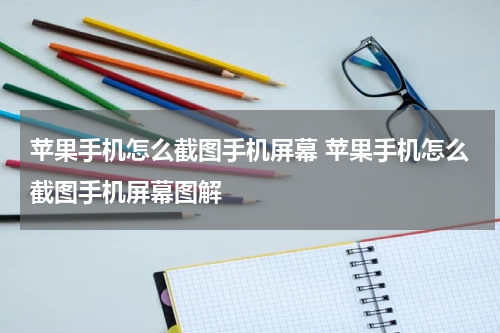 苹果手机怎么截图手机屏幕 苹果手机怎么截图手机屏幕图解