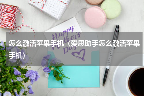 怎么激活苹果手机（爱思助手怎么激活苹果手机）