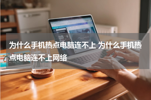 为什么手机热点电脑连不上 为什么手机热点电脑连不上网络