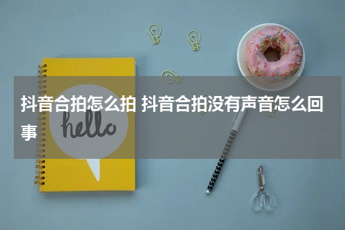 抖音合拍怎么拍 抖音合拍没有声音怎么回事