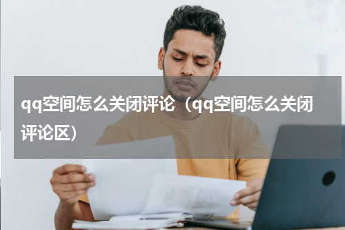 qq空间怎么关闭评论（qq空间怎么关闭评论区）
