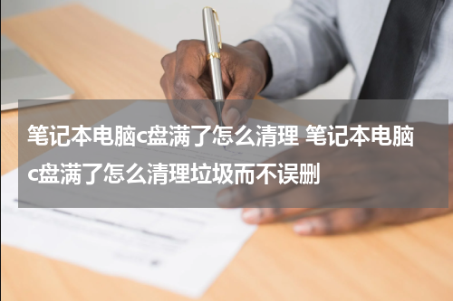 笔记本电脑c盘满了怎么清理 笔记本电脑c盘满了怎么清理垃圾而不误删