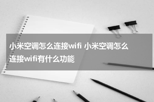 小米空调怎么连接wifi 小米空调怎么连接wifi有什么功能