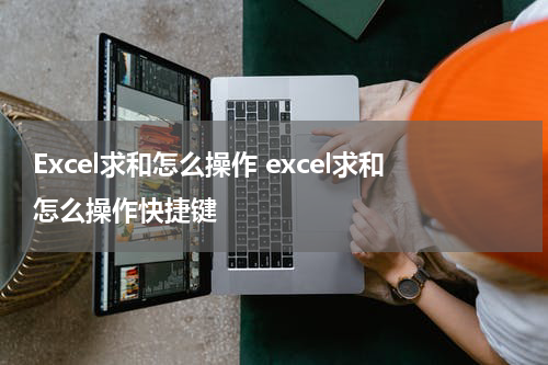 Excel求和怎么操作 excel求和怎么操作快捷键