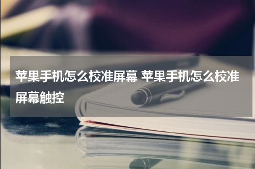 苹果手机怎么校准屏幕 苹果手机怎么校准屏幕触控