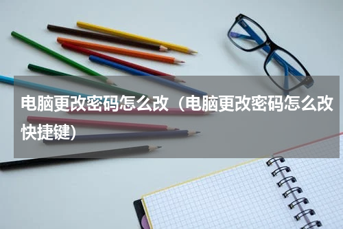 电脑更改密码怎么改（电脑更改密码怎么改快捷键）