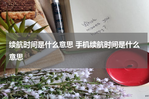 续航时间是什么意思 手机续航时间是什么意思