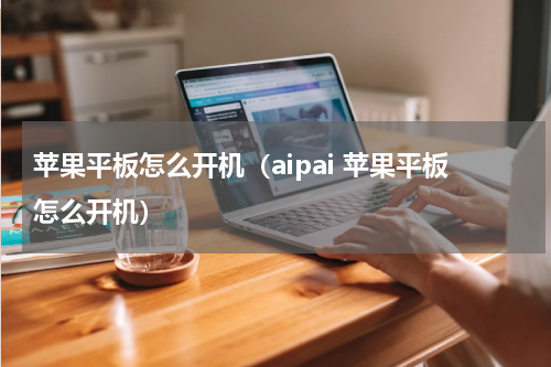 苹果平板怎么开机（aipai 苹果平板怎么开机）