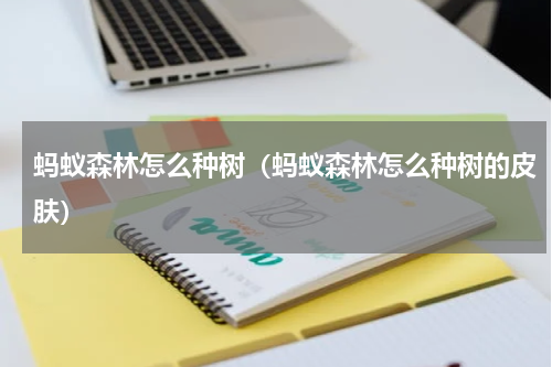蚂蚁森林怎么种树（蚂蚁森林怎么种树的皮肤）