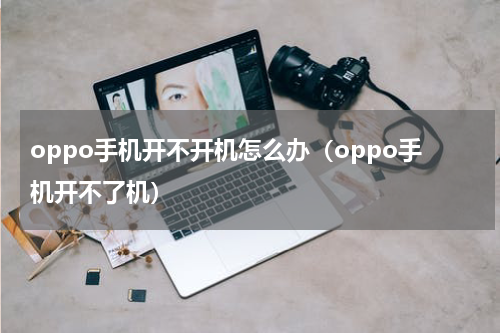 oppo手机开不开机怎么办（oppo手机开不了机）