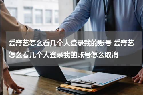 爱奇艺怎么看几个人登录我的账号 爱奇艺怎么看几个人登录我的账号怎么取消