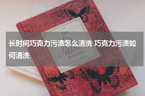 长时间巧克力污渍怎么清洗 巧克力污渍如何清洗