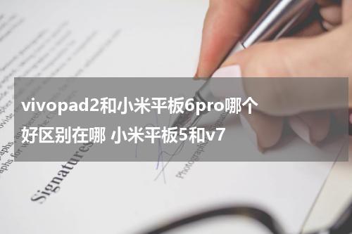 vivopad2和小米平板6pro哪个好区别在哪 小米平板5和v7