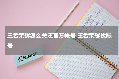 王者荣耀怎么关注官方帐号 王者荣耀找账号