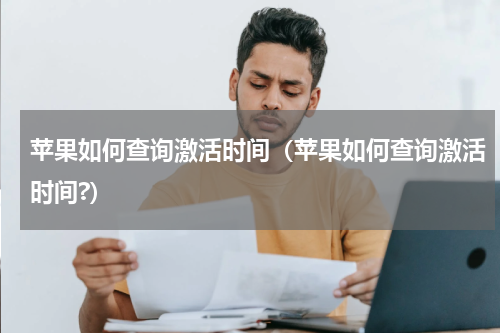 苹果如何查询激活时间（苹果如何查询激活时间?）