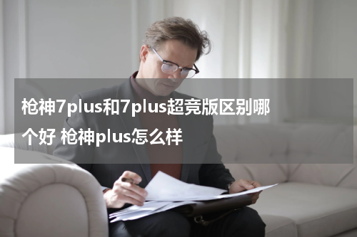 枪神7plus和7plus超竞版区别哪个好 枪神plus怎么样
