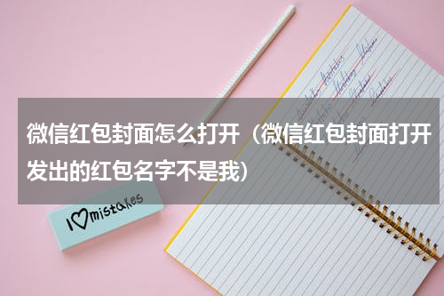 微信红包封面怎么打开（微信红包封面打开发出的红包名字不是我）