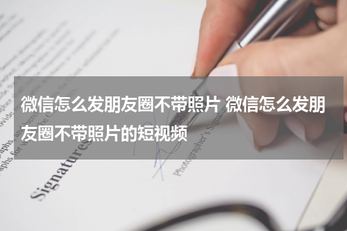 微信怎么发朋友圈不带照片 微信怎么发朋友圈不带照片的短视频