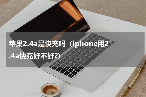 苹果2.4a是快充吗（iphone用2.4a快充好不好?）