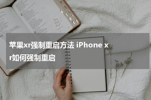 苹果xr强制重启方法 iPhone xr如何强制重启