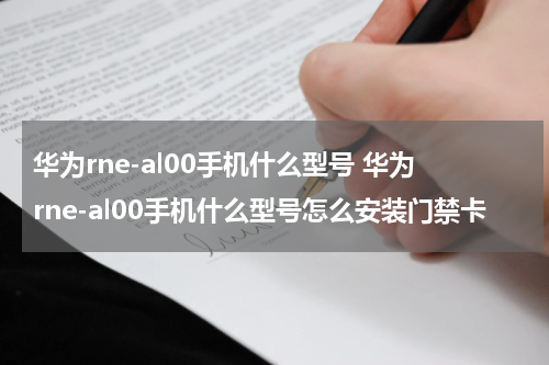 华为rne-al00手机什么型号 华为rne-al00手机什么型号怎么安装门禁卡