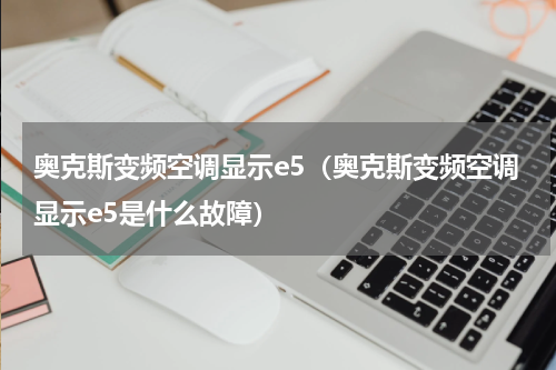 奥克斯变频空调显示e5（奥克斯变频空调显示e5是什么故障）