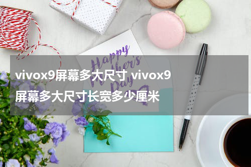 vivox9屏幕多大尺寸 vivox9屏幕多大尺寸长宽多少厘米