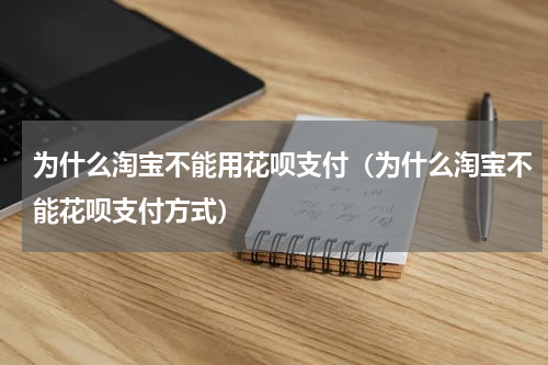 为什么淘宝不能用花呗支付（为什么淘宝不能花呗支付方式）