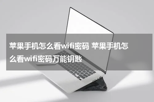 苹果手机怎么看wifi密码 苹果手机怎么看wifi密码万能钥匙