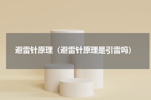 避雷针原理（避雷针原理是引雷吗）