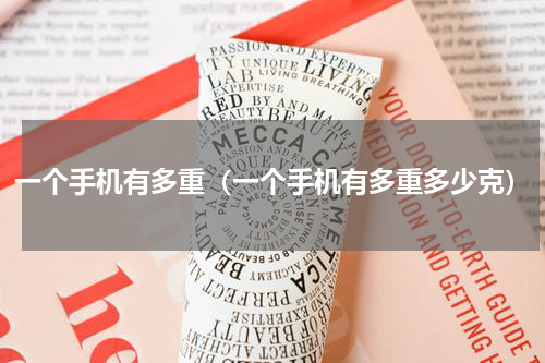 一个手机有多重（一个手机有多重多少克）