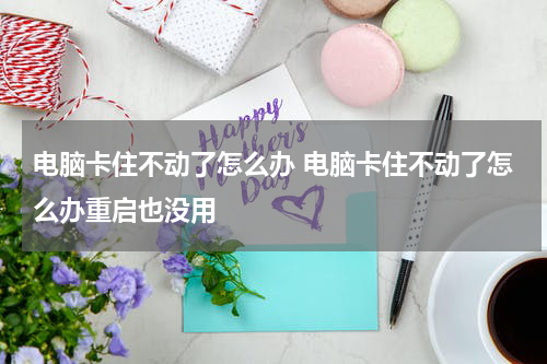电脑卡住不动了怎么办 电脑卡住不动了怎么办重启也没用