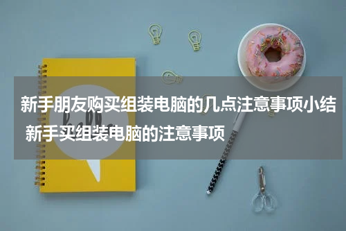 新手朋友购买组装电脑的几点注意事项小结 新手买组装电脑的注意事项