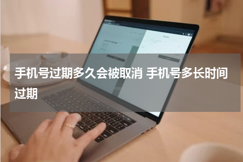 手机号过期多久会被取消 手机号多长时间过期