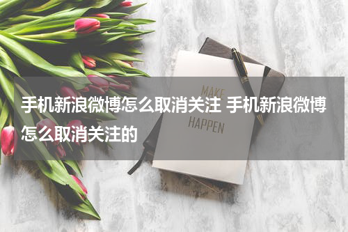 手机新浪微博怎么取消关注 手机新浪微博怎么取消关注的