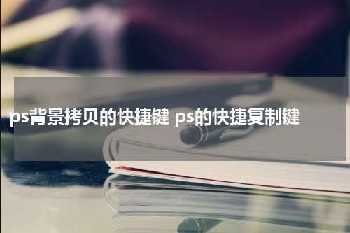 ps背景拷贝的快捷键 ps的快捷复制键