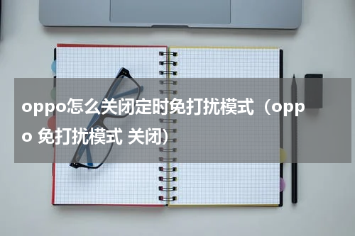 oppo怎么关闭定时免打扰模式（oppo 免打扰模式 关闭）