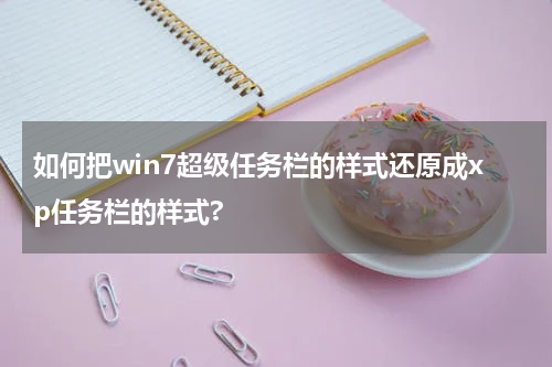 如何把win7超级任务栏的样式还原成xp任务栏的样式?