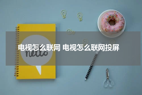 电视怎么联网 电视怎么联网投屏