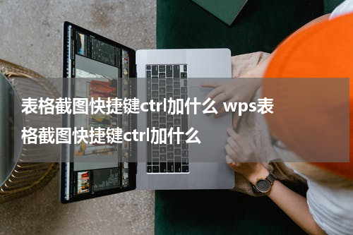 表格截图快捷键ctrl加什么 wps表格截图快捷键ctrl加什么
