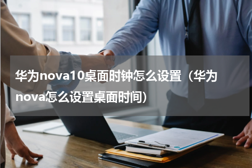 华为nova10桌面时钟怎么设置（华为nova怎么设置桌面时间）