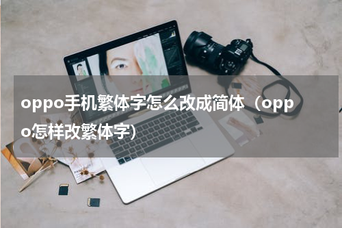 oppo手机繁体字怎么改成简体（oppo怎样改繁体字）