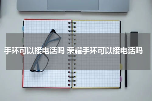 手环可以接电话吗 荣耀手环可以接电话吗
