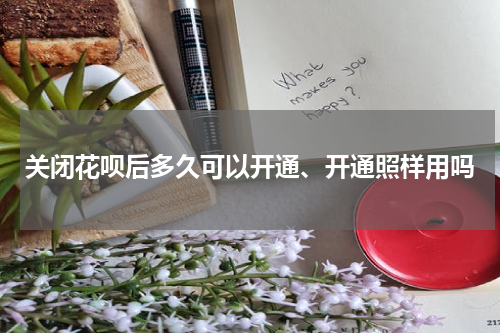 关闭花呗后多久可以开通、开通照样用吗